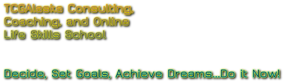 TCGAlaska Consulting,
Coaching, and Online
Life Skills School


Decide, Set Goals, Achieve Dreams...Do it Now!